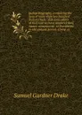 Indian biography, containing the lives of more than two hundred Indian chiefs: also such others of that race as have rendered their names conspicuous . to Europeans to the present period. Giving at - Samuel Gardner Drake