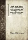 Music in the history of the western church, with an introduction on religious music among primitive and ancient peoples; - Edward Dickinson