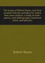 The songs of Robert Burns, now first printed with the melodies for which they were written; a study in tone-poetry, with bibliography, historical notes, and glossary - Robert Burns