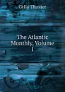The Atlantic Monthly, Volume 1 - Celia Thaxter