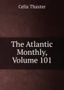 The Atlantic Monthly, Volume 101 - Celia Thaxter