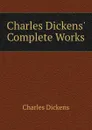 Charles Dickens. Complete Works - Charles Dickens