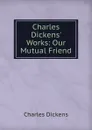 Charles Dickens. Works: Our Mutual Friend - Charles Dickens
