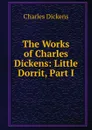 The Works of Charles Dickens: Little Dorrit, Part I - Charles Dickens