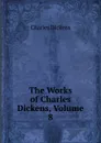 The Works of Charles Dickens, Volume 8 - Charles Dickens