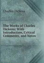 The Works of Charles Dickens: With Introduction, Critical Comments, and Notes . - Charles Dickens