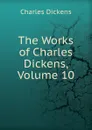 The Works of Charles Dickens, Volume 10 - Charles Dickens