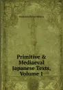 Primitive . Mediaeval Japanese Texts, Volume 1 - Frederick Victor Dickins