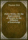 Dick.s Works: On the Improvement of Society by the Diffusion of Knowledge - Dick Thomas