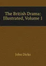 The British Drama: Illustrated, Volume 1 - John Dicks