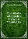 The Works of Charles Dickens, Volume 15 - Charles Dickens