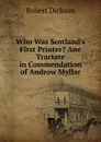 Who Was Scotland.s First Printer. Ane Tractate in Commendation of Androw Myllar - Robert Dickson