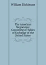 The American Negociator: Consisting of Tables of Exchange of the United States . - William Dickinson