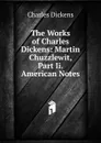 The Works of Charles Dickens: Martin Chuzzlewit, Part Ii. American Notes - Charles Dickens