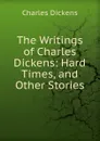 The Writings of Charles Dickens: Hard Times, and Other Stories - Charles Dickens