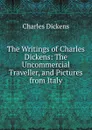 The Writings of Charles Dickens: The Uncommercial Traveller, and Pictures from Italy - Charles Dickens