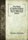 The Works of Charles Dickens: David Copperfield, Part Ii. Reprinted Pieces - Charles Dickens