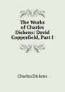 The Works of Charles Dickens: David Copperfield, Part I - Charles Dickens