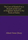 The Law of Domicil As a Branch of the Law of England: Stated in the Form of Rules - Dicey Albert Venn
