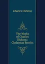 The Works of Charles Dickens: Christmas Stories - Charles Dickens