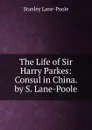 The Life of Sir Harry Parkes: Consul in China. by S. Lane-Poole - Stanley Lane-Poole