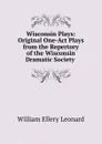 Wisconsin Plays: Original One-Act Plays from the Repertory of the Wisconsin Dramatic Society . - William Ellery Leonard