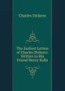 The Earliest Letters of Charles Dickens: Written to His Friend Henry Kolle - Charles Dickens