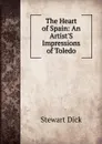 The Heart of Spain: An Artist.S Impressions of Toledo - Stewart Dick