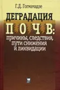 Деградация почв. Причины, следствия, пути снижения и ликвидации - Гогмачадзе Гулади Джемалович