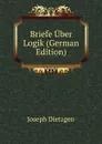 Briefe Uber Logik (German Edition) - Joseph Dietzgen