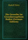 Die Gewerbe Im Grossherzogthum Baden (German Edition) - Rudolf Dietz