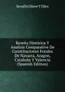 Resena Historica Y Analisis Comparative De Constituciones Forales De Navarra, Aragon, Cataluna Y Valencia (Spanish Edition) - Serafín Olave Y Diez