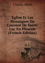 Eglise Et Les Mosaiques Du Couvent De Saint-Luc En Phocide (French Edition) - Charles Diehl