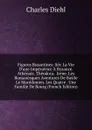 Figures Byzantines: Ser. La Vie D.une Imperatrice A Byzance. Athenais. Theodora.  Irene. Les Romanesques Aventures De Basile Le Macedonien. Les Quatre . Une Famille De Bourg (French Edition) - Charles Diehl