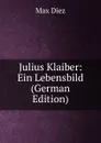 Julius Klaiber: Ein Lebensbild (German Edition) - Max Diez