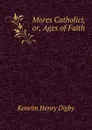 Mores Catholici, or, Ages of Faith - Kenelm Henry Digby