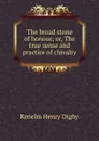 The broad stone of honour; or, The true sense and practice of chivalry - Kenelm Henry Digby