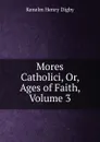 Mores Catholici, Or, Ages of Faith, Volume 3 - Kenelm Henry Digby