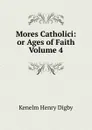 Mores Catholici: or Ages of Faith Volume 4 - Kenelm Henry Digby