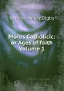 Mores Catholicic: or Ages of faith Volume 1 - Kenelm Henry Digby