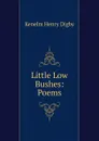 Little Low Bushes: Poems - Kenelm Henry Digby