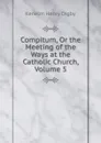 Compitum, Or the Meeting of the Ways at the Catholic Church, Volume 5 - Kenelm Henry Digby