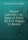 Mores Catholici: Or, Ages of Faith By K.H. Digby 11 Books - Kenelm Henry Digby