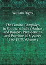 The Famine Campaign in Southern India (Madras and Bombay Presidencies and Province of Mysore) 1876-1878, Volume 2 - William Digby