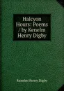 Halcyon Hours: Poems / by Kenelm Henry Digby - Kenelm Henry Digby
