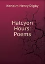Halcyon Hours: Poems - Kenelm Henry Digby