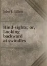 Hind-sights; or, Looking backward at swindles - John J. Dillon