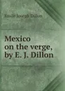 Mexico on the verge, by E. J. Dillon - Emile Joseph Dillon