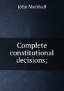 Complete constitutional decisions; - John Marshall