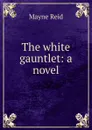 The white gauntlet: a novel - Reid Mayne